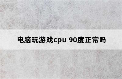 电脑玩游戏cpu 90度正常吗